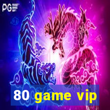 80 game vip